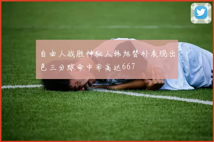 自由人战胜神秘人韩旭替补表现出色三分球命中率高达667