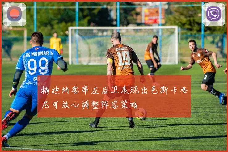 梅迪纳客串左后卫表现出色斯卡洛尼可放心调整阵容策略