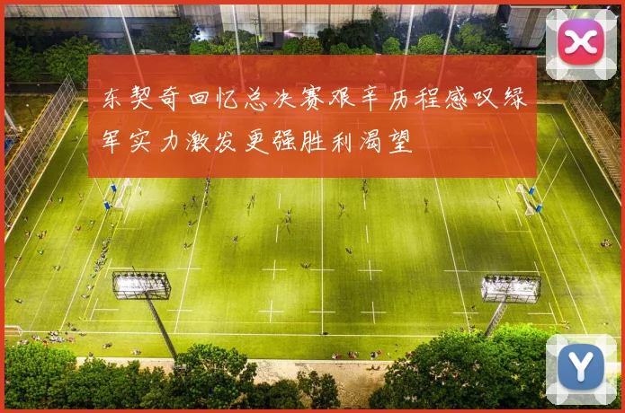 东契奇回忆总决赛艰辛历程感叹绿军实力激发更强胜利渴望