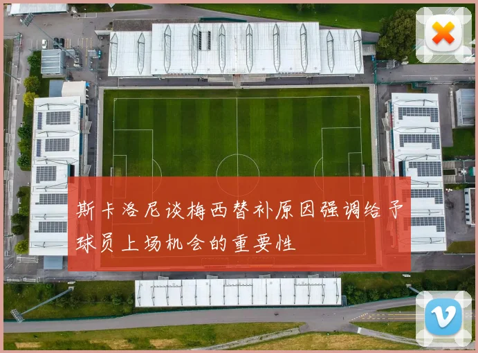 斯卡洛尼谈梅西替补原因强调给予球员上场机会的重要性